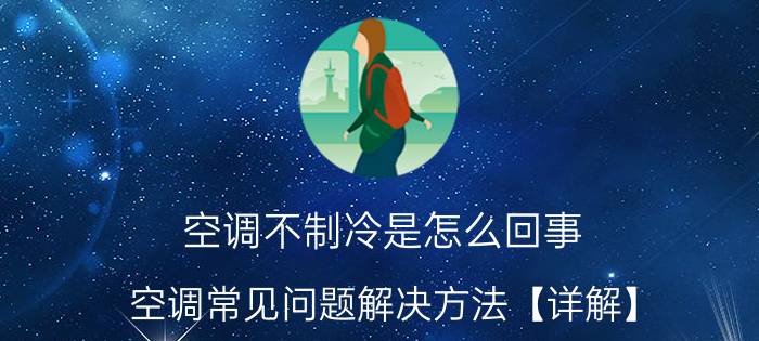 空调不制冷是怎么回事 空调常见问题解决方法【详解】